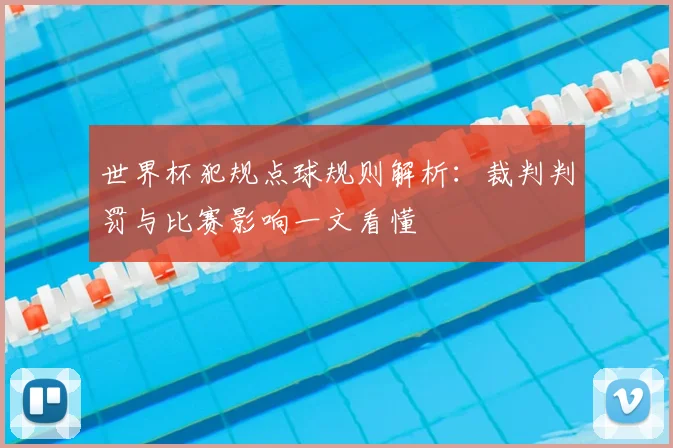 世界杯犯规点球规则解析：裁判判罚与比赛影响一文看懂