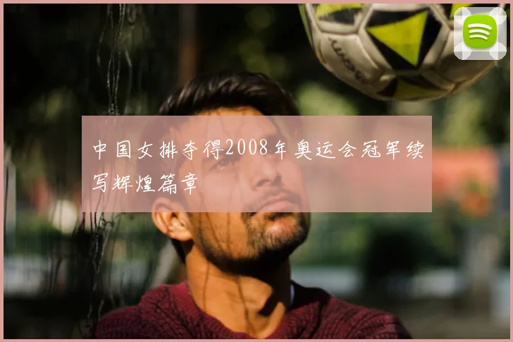 中国女排夺得2008年奥运会冠军续写辉煌篇章