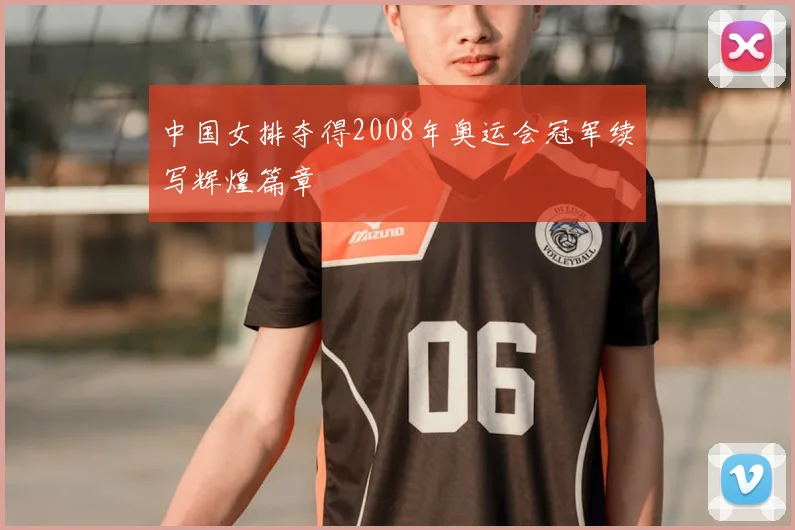 中国女排夺得2008年奥运会冠军续写辉煌篇章