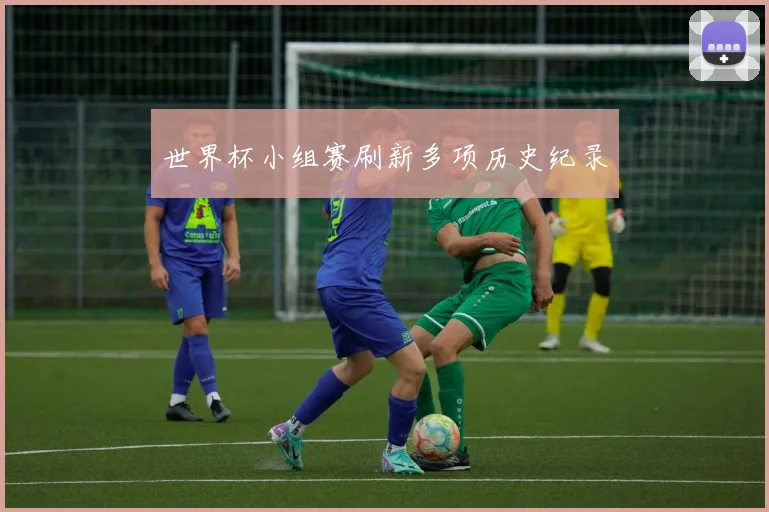 世界杯小组赛刷新多项历史纪录