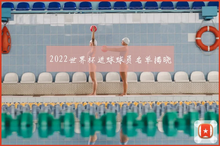 2022世界杯进球球员名单揭晓
