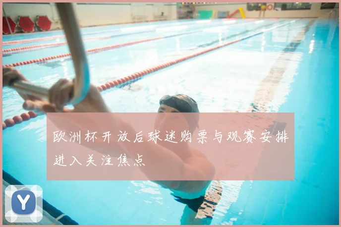 欧洲杯开放后球迷购票与观赛安排进入关注焦点