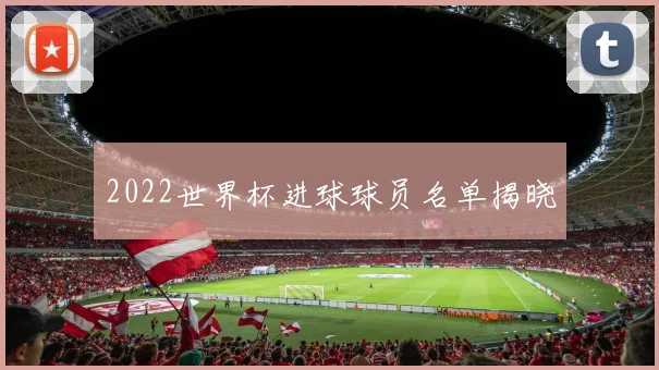 2022世界杯进球球员名单揭晓