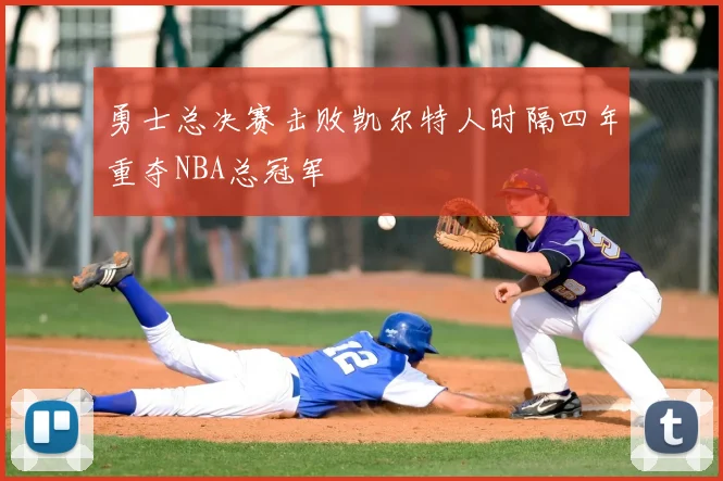 勇士总决赛击败凯尔特人时隔四年重夺NBA总冠军
