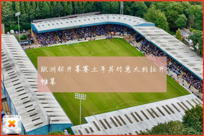 欧洲杯开幕赛土耳其对意大利拉开帷幕