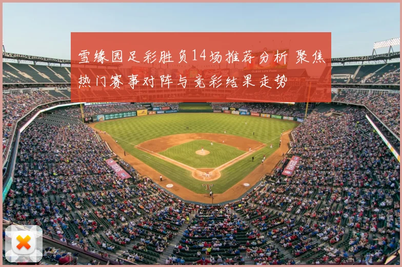雪缘园足彩胜负14场推荐分析 聚焦热门赛事对阵与竞彩结果走势