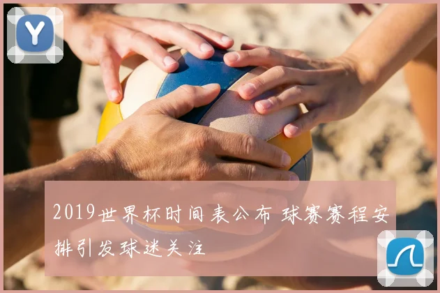 2019世界杯时间表公布 球赛赛程安排引发球迷关注