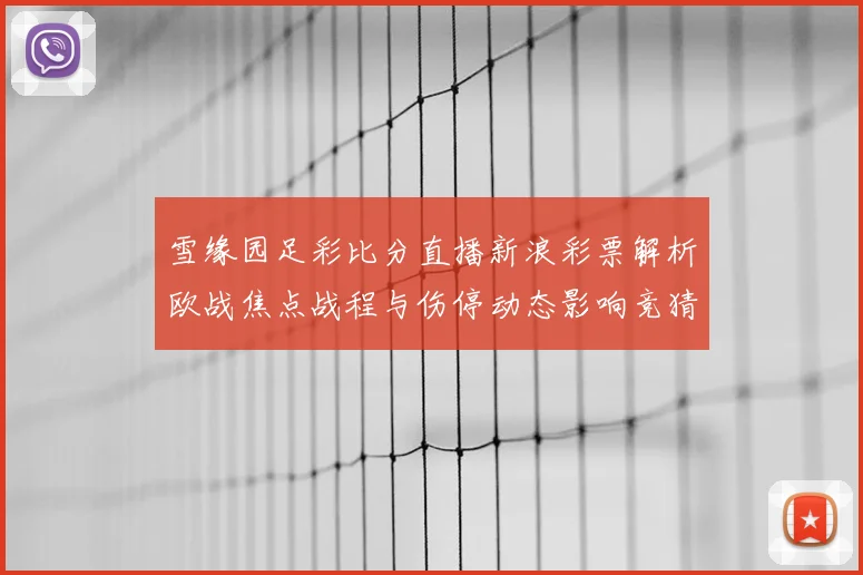 雪缘园足彩比分直播新浪彩票解析欧战焦点战程与伤停动态影响竞猜布局