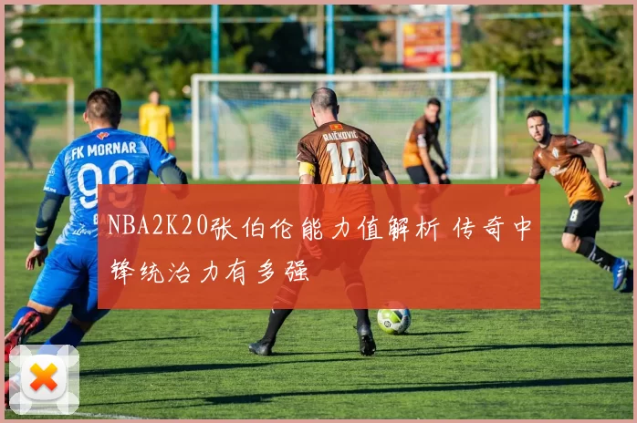 NBA2K20张伯伦能力值解析 传奇中锋统治力有多强