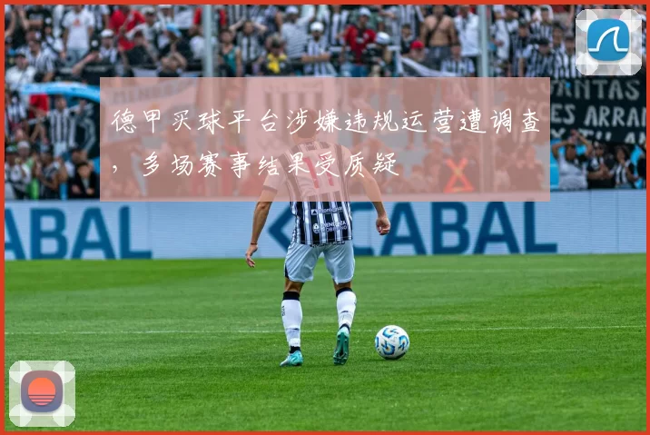 德甲买球平台涉嫌违规运营遭调查,多场赛事结果受质疑