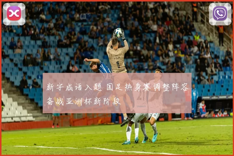 新字成语入题 国足热身赛调整阵容备战亚洲杯新阶段