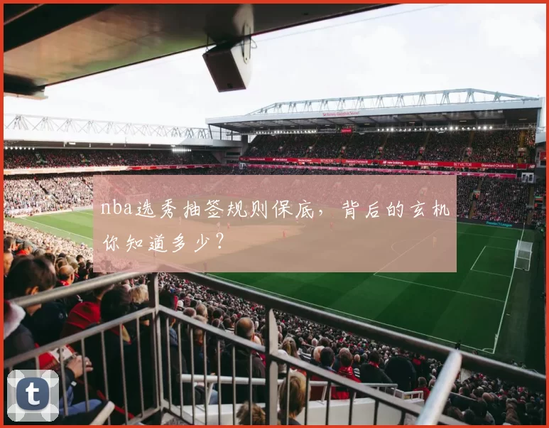 nba选秀抽签规则保底,背后的玄机你知道多少?