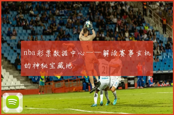 nba彩票数据中心——解读赛事玄机的神秘宝藏地