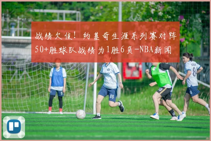 战绩欠佳！约基奇生涯系列赛对阵50+胜球队战绩为1胜6负-NBA新闻