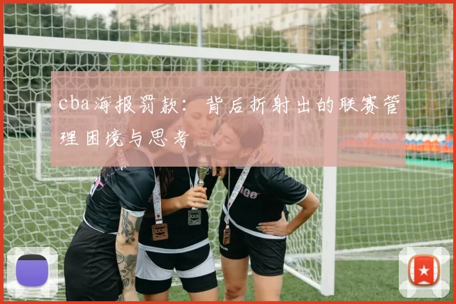 cba海报罚款：背后折射出的联赛管理困境与思考