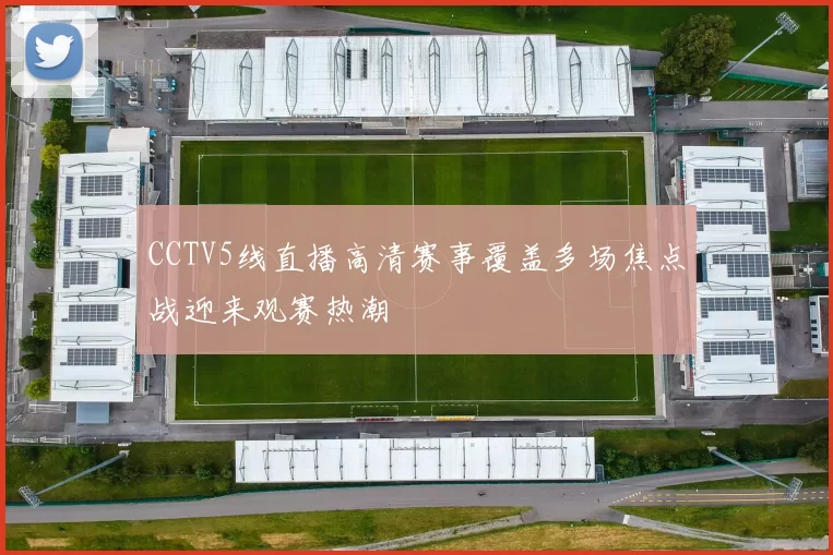 CCTV5线直播高清赛事覆盖多场焦点战迎来观赛热潮