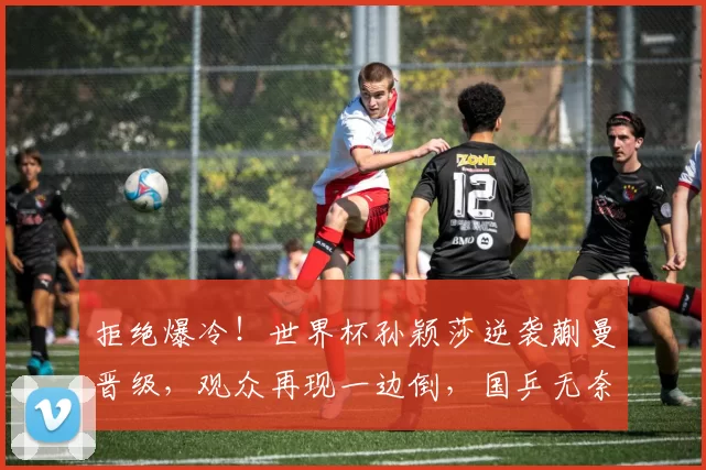 拒绝爆冷！世界杯孙颖莎逆袭蒯曼晋级，观众再现一边倒，国乒无奈