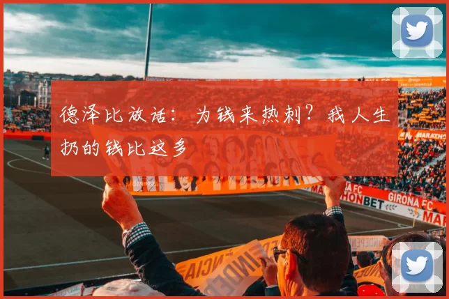 德泽比放话：为钱来热刺？我人生扔的钱比这多