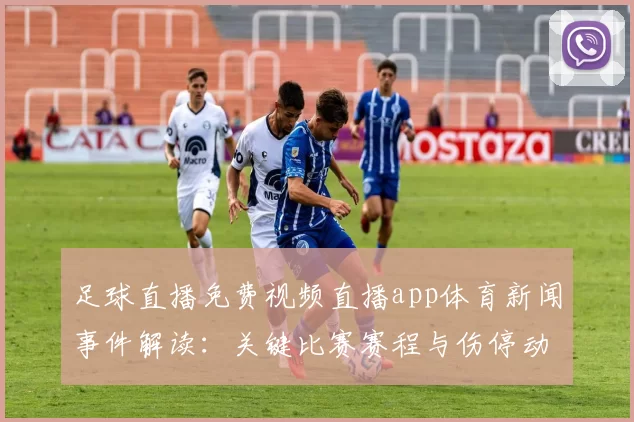 足球直播免费视频直播app体育新闻事件解读：关键比赛赛程与伤停动态影响