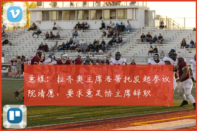 意媒：拉齐奥主席洛蒂托发起参议院请愿，要求意足协主席辞职