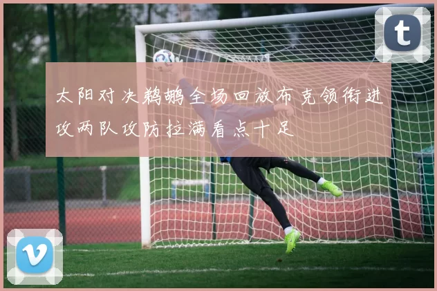 太阳对决鹈鹕全场回放布克领衔进攻两队攻防拉满看点十足