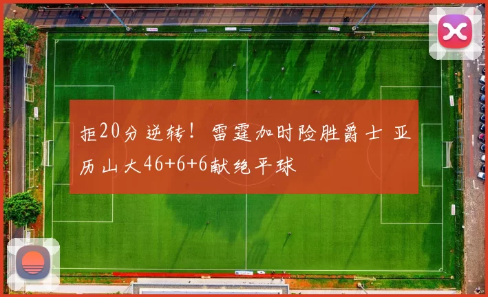 拒20分逆转！雷霆加时险胜爵士 亚历山大46+6+6献绝平球