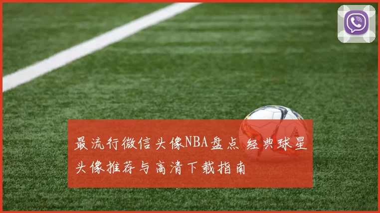 最流行微信头像NBA盘点 经典球星头像推荐与高清下载指南