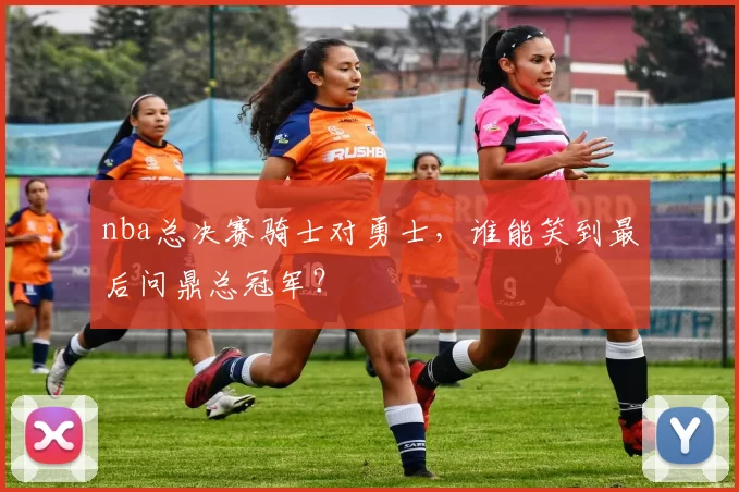 nba总决赛骑士对勇士，谁能笑到最后问鼎总冠军？
