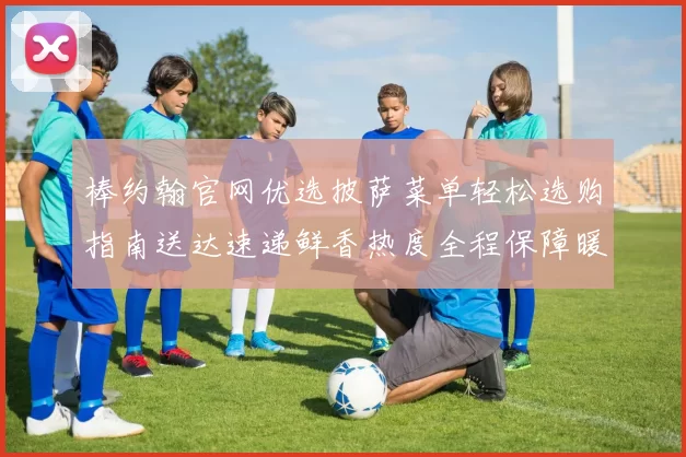 棒约翰官网优选披萨菜单轻松选购指南送达速递鲜香热度全程保障暖