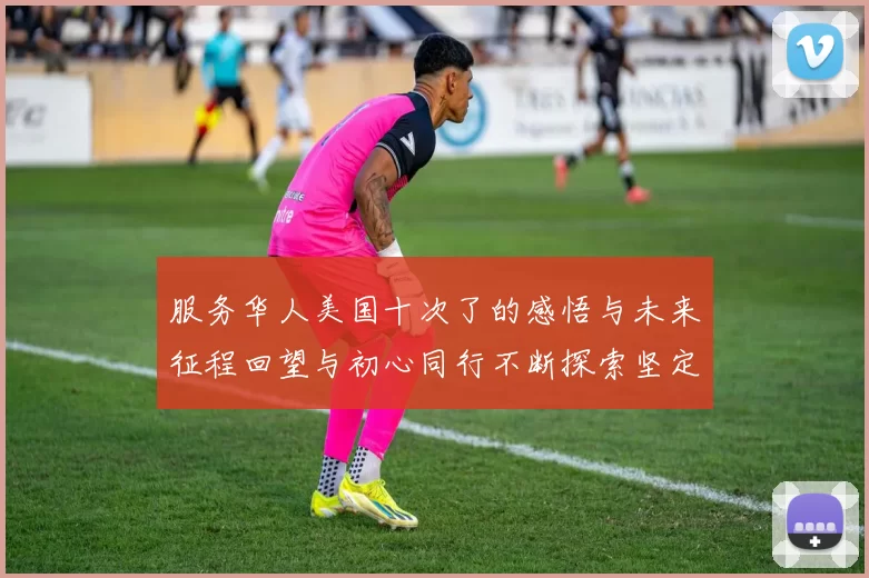 服务华人美国十次了的感悟与未来征程回望与初心同行不断探索坚定信念与合作伙伴同心携手开拓广阔前景祖国民众共庆