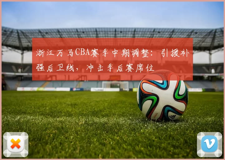 浙江万马CBA赛季中期调整：引援补强后卫线，冲击季后赛席位