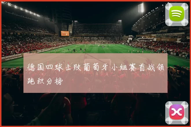 德国四球击败葡萄牙小组赛首战领跑积分榜