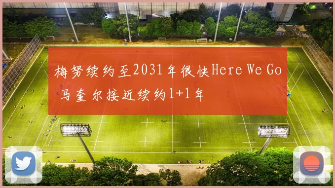 梅努续约至2031年很快Here We Go 马奎尔接近续约1+1年