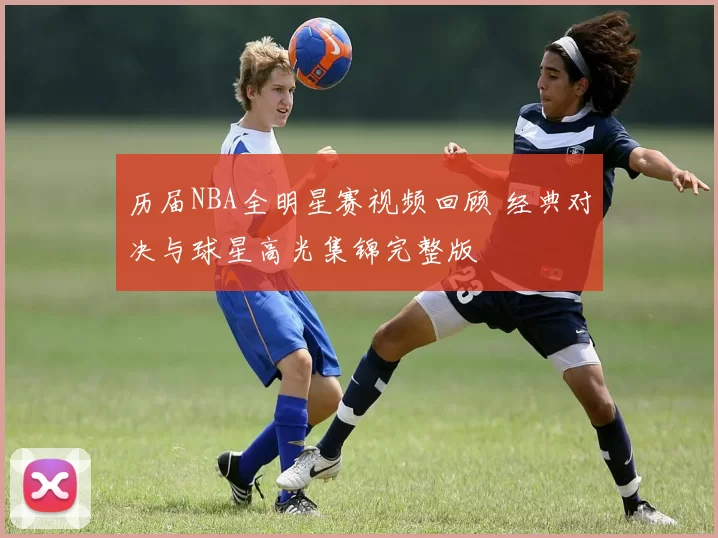 历届NBA全明星赛视频回顾 经典对决与球星高光集锦完整版