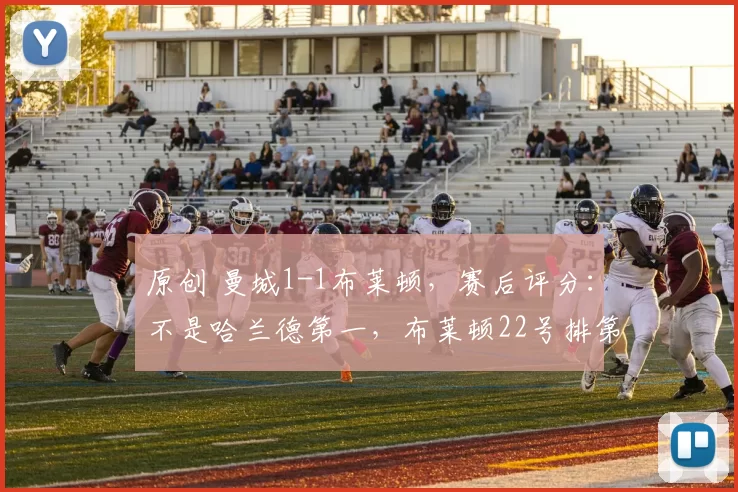 原创 曼城1-1布莱顿，赛后评分：不是哈兰德第一，布莱顿22号排第一