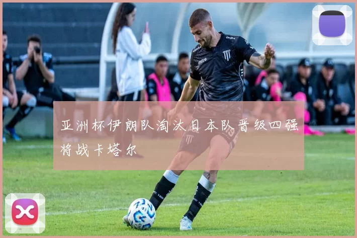 亚洲杯伊朗队淘汰日本队晋级四强将战卡塔尔