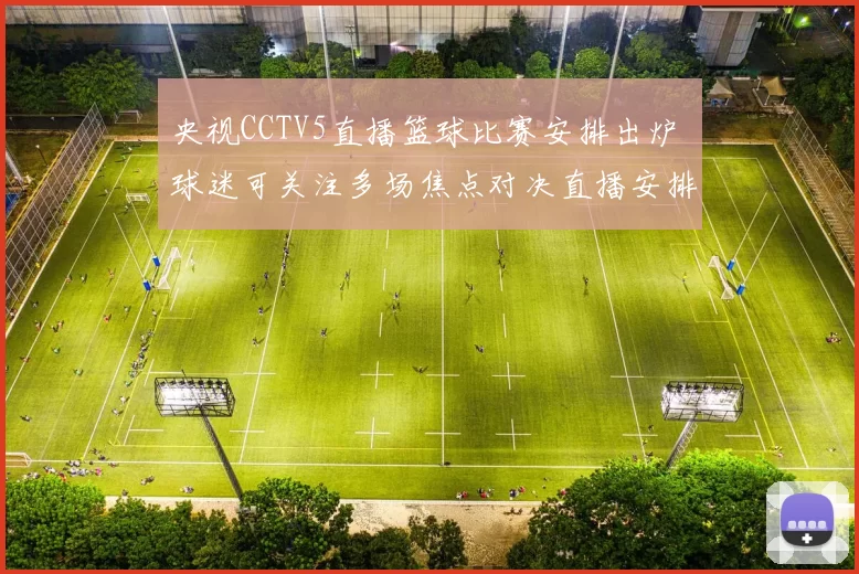 央视CCTV5直播篮球比赛安排出炉 球迷可关注多场焦点对决直播安排