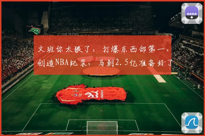 文班你太狠了,打爆东西部第一,创造NBA纪录,马刺2.5亿准备好了