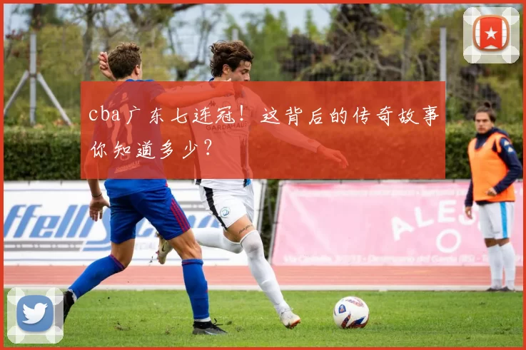 cba广东七连冠！这背后的传奇故事你知道多少？