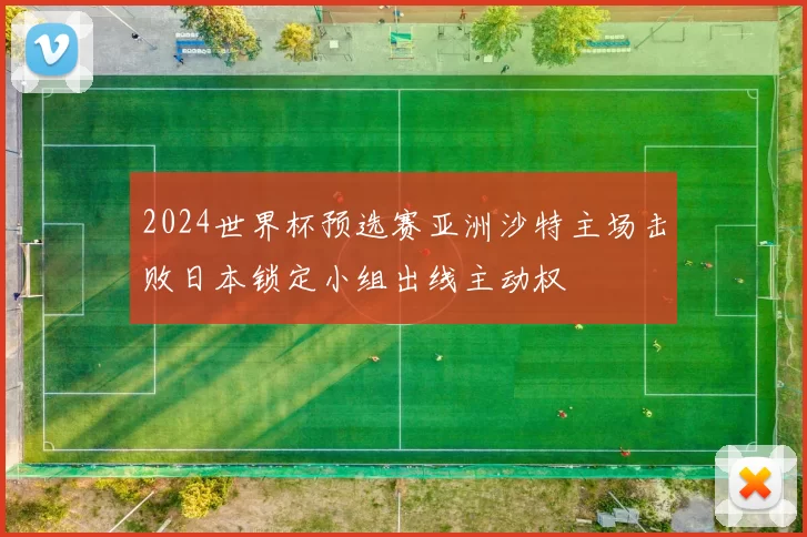 2024世界杯预选赛亚洲沙特主场击败日本锁定小组出线主动权